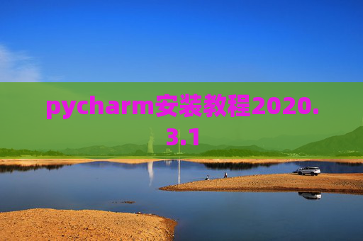 pycharm安装教程2020.3.1 pycharm安装教程2020.3.1